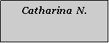 Textfeld: Catharina  N.