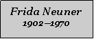 Textfeld: Frida Neuner19021970