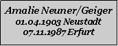 Textfeld: Amalie Neuner/Geiger01.04.1903 Neustadt07.11.1987 Erfurt