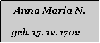 Textfeld: Anna Maria N.geb. 15. 12. 1702