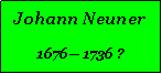 Textfeld: Johann Neuner1676 1736 ?