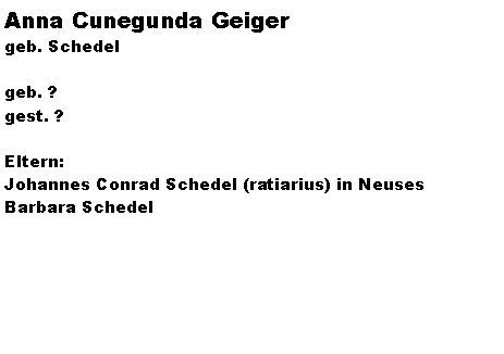 Textfeld: Anna Cunegunda Geigergeb. Schedelgeb. ?gest. ?Eltern:Johannes Conrad Schedel (ratiarius) in NeusesBarbara Schedel